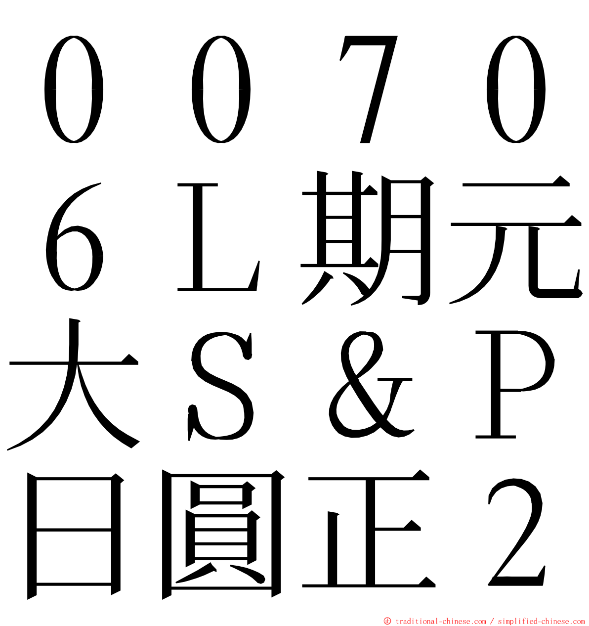 ００７０６Ｌ期元大Ｓ＆Ｐ日圓正２ ming font