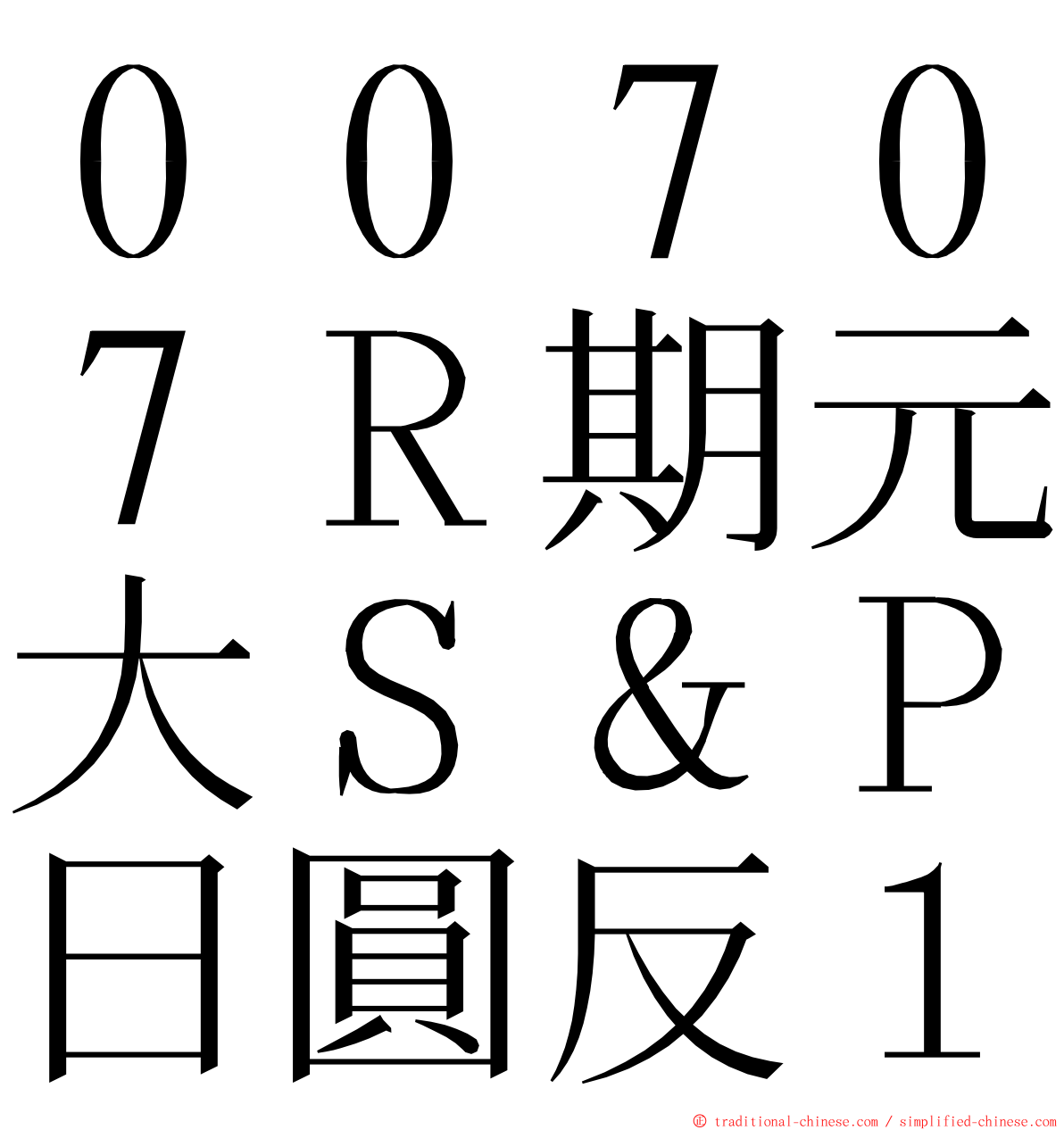 ００７０７Ｒ期元大Ｓ＆Ｐ日圓反１ ming font