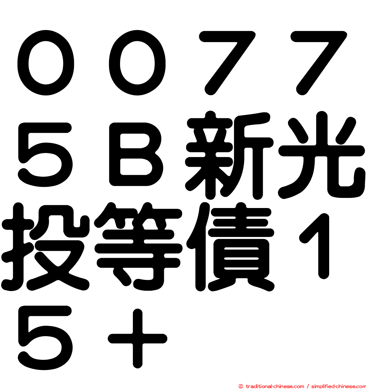 ００７７５Ｂ新光投等債１５＋