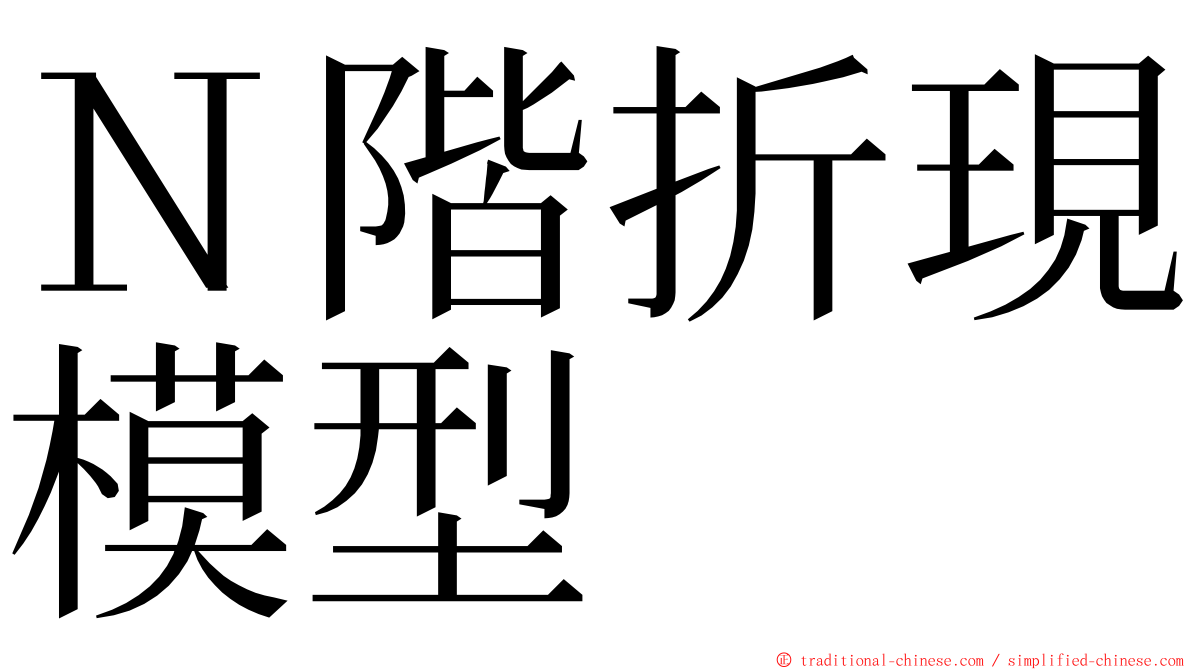 Ｎ階折現模型 ming font