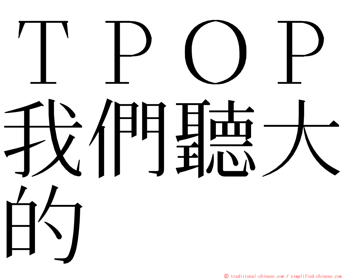 ＴＰＯＰ我們聽大的 ming font