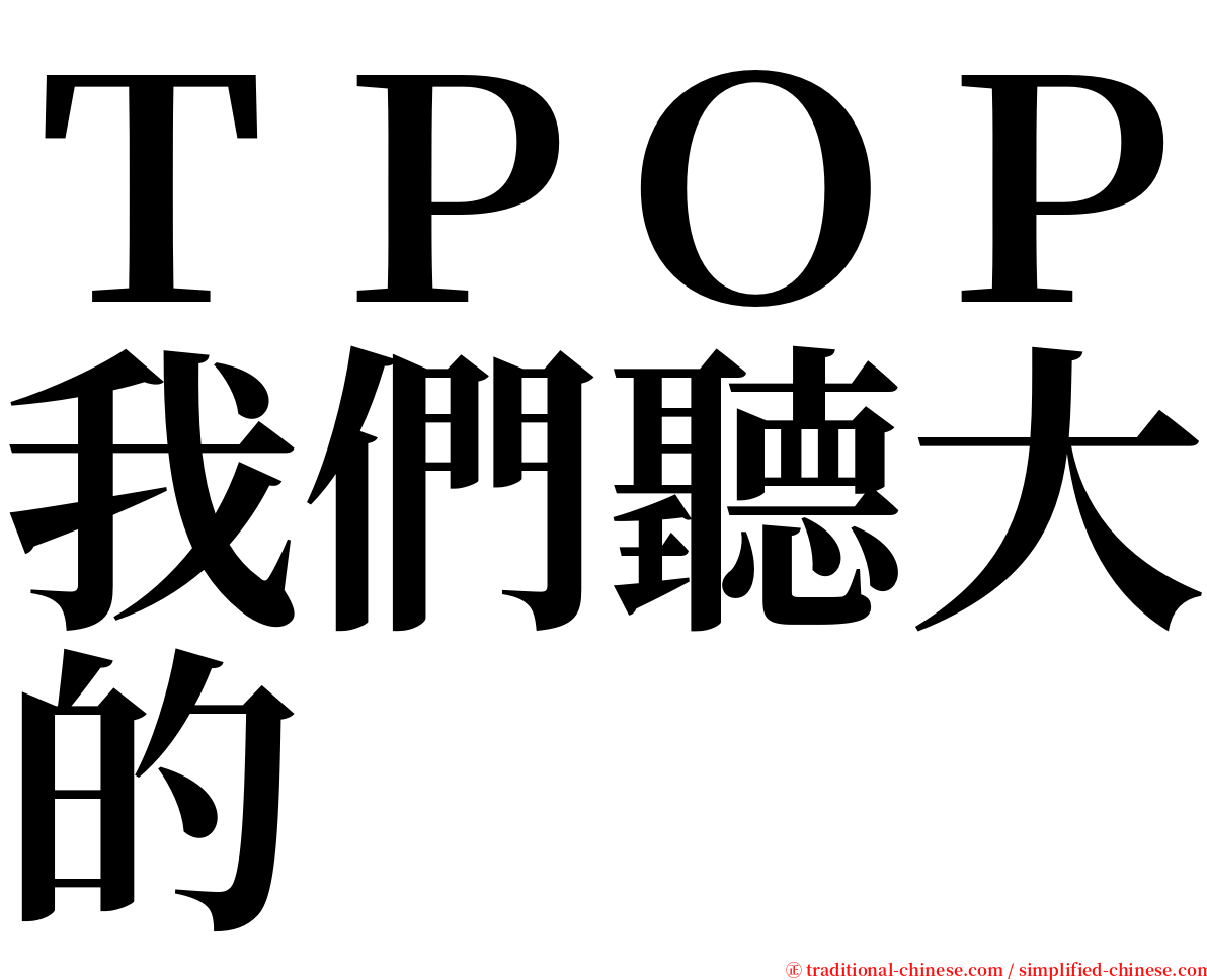 ＴＰＯＰ我們聽大的 serif font